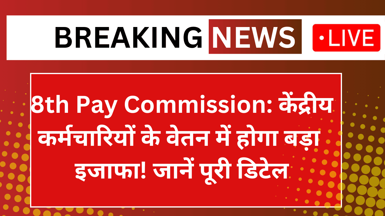 8th Pay Commission: केंद्रीय कर्मचारियों के वेतन में होगा बड़ा इजाफा! जानें पूरी डिटेल